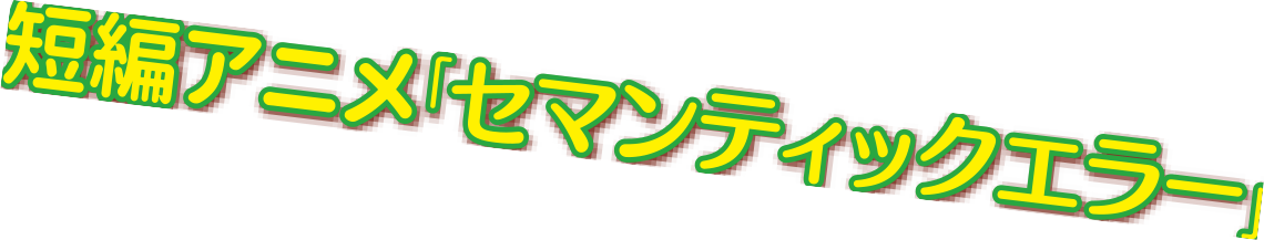 短編アニメ『セマンティックエラー』