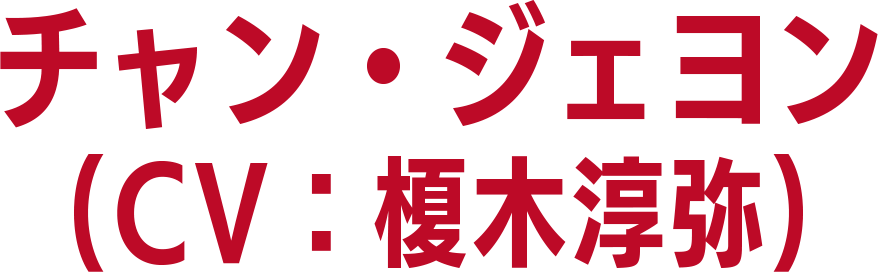 チャン・ジェヨン（CV：榎木淳弥）
