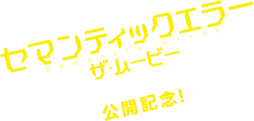 『セマンティックエラー・ザ・ムービー』劇場公開記念！