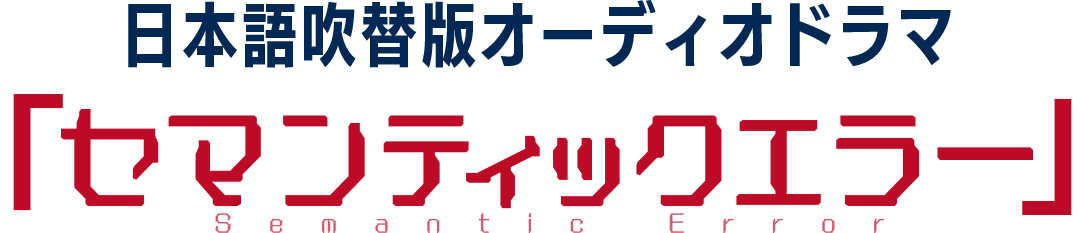 日本語吹替版オーディオドラマ 「セマンティックエラー」