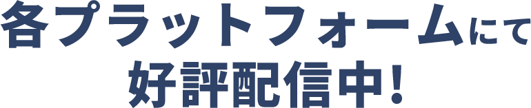 各プラットフォームにて好評配信中！